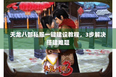天龙八部私服一键建设教程，3步解决搭建难题