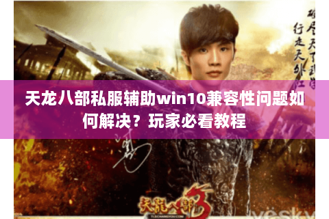 天龙八部私服辅助win10兼容性问题如何解决？玩家必看教程