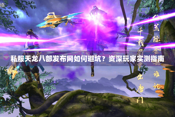 私服天龙八部发布网如何避坑?资深玩家实测指南 私服天龙八部发布网如何避坑?资深玩家实测指南