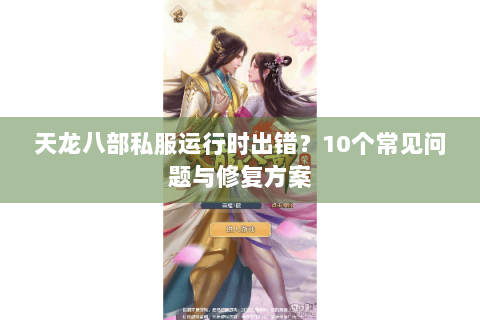 天龙八部私服运行时出错?10个常见问题与修复方案 天龙八部私服运行时出错?10个常见问题与修复方案
