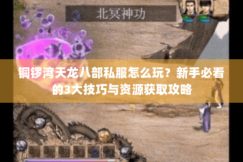 铜锣湾天龙八部私服怎么玩？新手必看的3大技巧与资源获取攻略