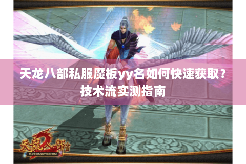 天龙八部私服魔板yy名如何快速获取？技术流实测指南