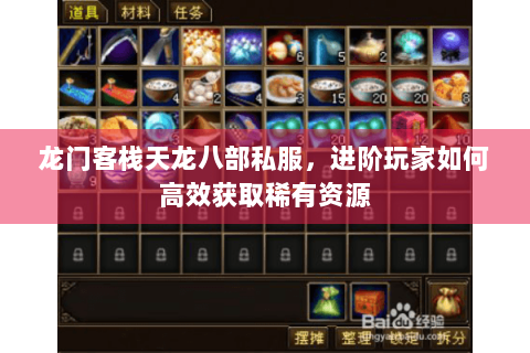 龙门客栈天龙八部私服，进阶玩家如何高效获取稀有资源