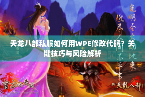 天龙八部私服如何用WPE修改代码?关键技巧与风险解析 天龙八部私服如何用WPE修改代码?关键技巧与风险解析