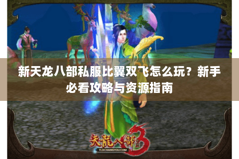 新天龙八部私服比翼双飞怎么玩?新手必看攻略与资源指南 新天龙八部私服比翼双飞怎么玩?新手必看攻略与资源指南