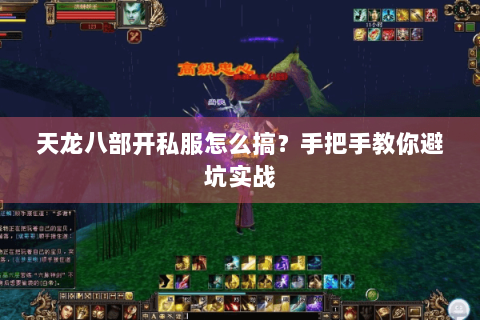 天龙八部开私服怎么搞?手把手教你避坑实战 天龙八部开私服怎么搞?手把手教你避坑实战
