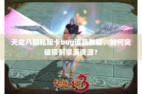 天龙八部私服卡bug道具教程，如何突破限制拿满资源？