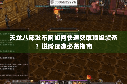 天龙八部发布网如何快速获取顶级装备？进阶玩家必备指南