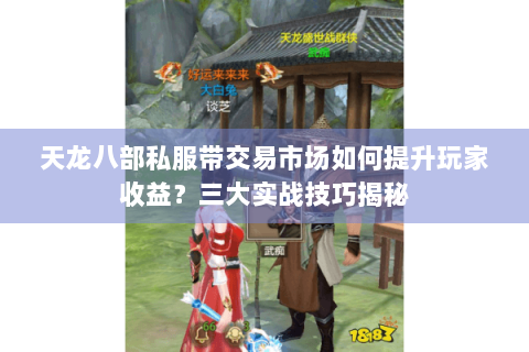 天龙八部私服带交易市场如何提升玩家收益？三大实战技巧揭秘