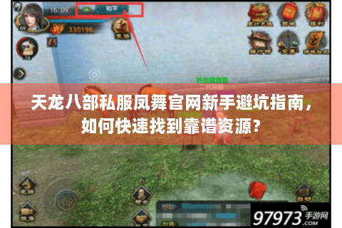 天龙八部私服凤舞官网新手避坑指南,如何快速找到靠谱资源? 天龙八部私服凤舞官网新手避坑指南,如何快速找到靠谱资源?