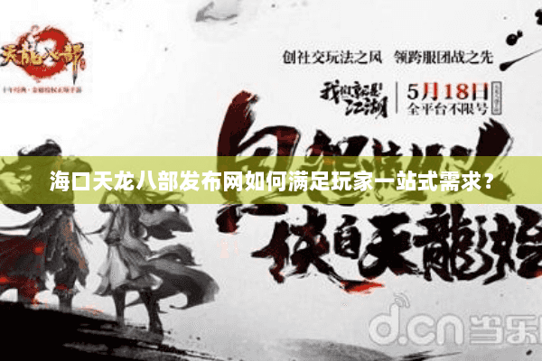 海口天龙八部发布网如何满足玩家一站式需求? 海口天龙八部发布网如何满足玩家一站式需求?