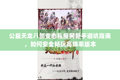 公益天龙八部变态私服网新手避坑指南,如何安全畅玩高爆率版本 公益天龙八部变态私服网新手避坑指南,如何安全畅玩高爆率版本