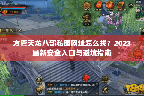 方管天龙八部私服网址怎么找?2023最新安全入口与避坑指南 方管天龙八部私服网址怎么找?2023最新安全入口与避坑指南