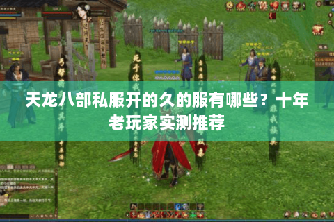 天龙八部私服开的久的服有哪些？十年老玩家实测推荐