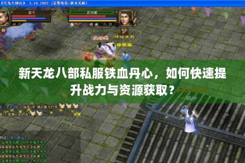 新天龙八部私服铁血丹心，如何快速提升战力与资源获取？