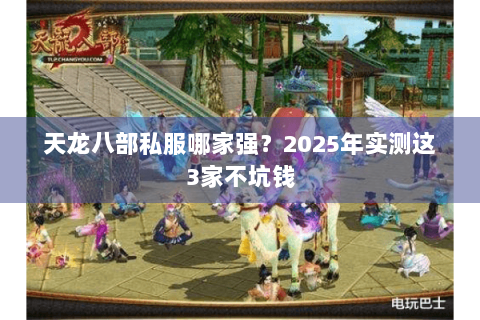 天龙八部私服哪家强?2025年实测这3家不坑钱 天龙八部私服哪家强?2025年实测这3家不坑钱