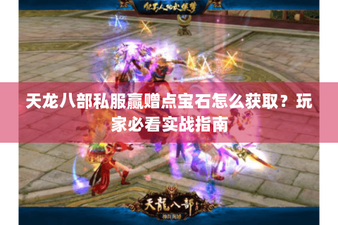 天龙八部私服赢赠点宝石怎么获取？玩家必看实战指南