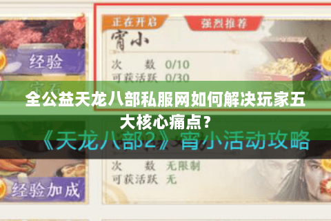 全公益天龙八部私服网如何解决玩家五大核心痛点? 全公益天龙八部私服网如何解决玩家五大核心痛点?