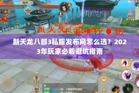 新天龙八部3私服发布网怎么选?2023年玩家必看避坑指南 新天龙八部3私服发布网怎么选?2023年玩家必看避坑指南