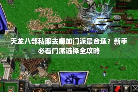 天龙八部私服去哪加门派最合适？新手必看门派选择全攻略