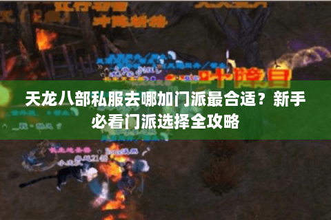 天龙八部私服去哪加门派最合适？新手必看门派选择全攻略