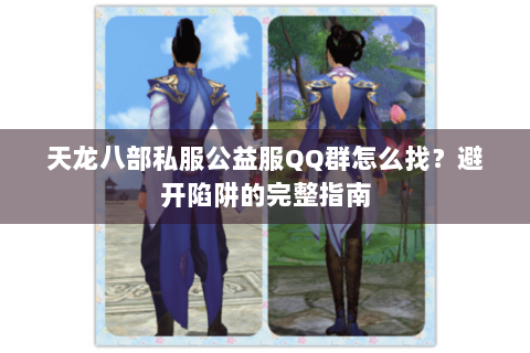 天龙八部私服公益服QQ群怎么找？避开陷阱的完整指南