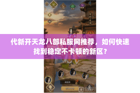 代新开天龙八部私服网推荐，如何快速找到稳定不卡顿的新区？
