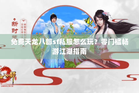 免费天龙八部sf私服怎么玩？零门槛畅游江湖指南