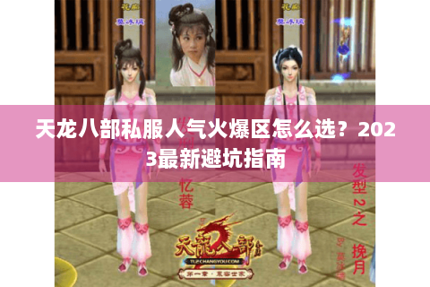 天龙八部私服人气火爆区怎么选?2023最新避坑指南 天龙八部私服人气火爆区怎么选?2023最新避坑指南