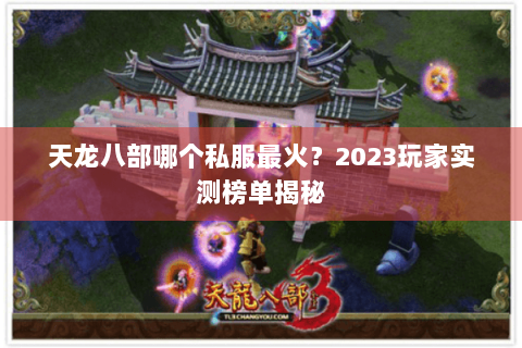 天龙八部哪个私服最火？2023玩家实测榜单揭秘