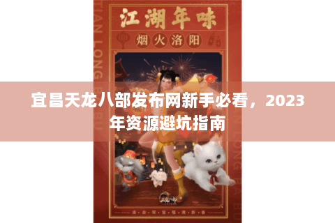 宜昌天龙八部发布网新手必看，2023年资源避坑指南