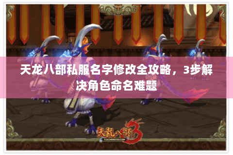 天龙八部私服名字修改全攻略，3步解决角色命名难题