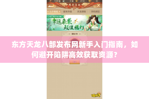 东方天龙八部发布网新手入门指南，如何避开陷阱高效获取资源？