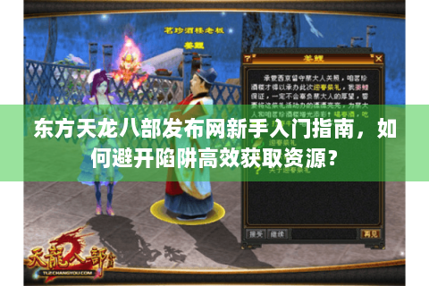 东方天龙八部发布网新手入门指南，如何避开陷阱高效获取资源？