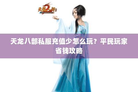 天龙八部私服充值少怎么玩？平民玩家省钱攻略