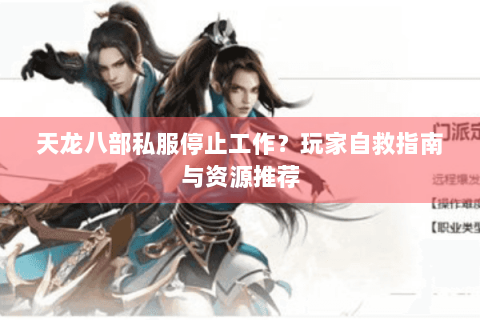 天龙八部私服停止工作?玩家自救指南与资源推荐 天龙八部私服停止工作?玩家自救指南与资源推荐