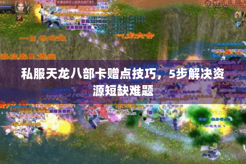 私服天龙八部卡赠点技巧,5步解决资源短缺难题 私服天龙八部卡赠点技巧,5步解决资源短缺难题