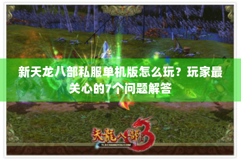 新天龙八部私服单机版怎么玩?玩家最关心的7个问题解答 新天龙八部私服单机版怎么玩?玩家最关心的7个问题解答