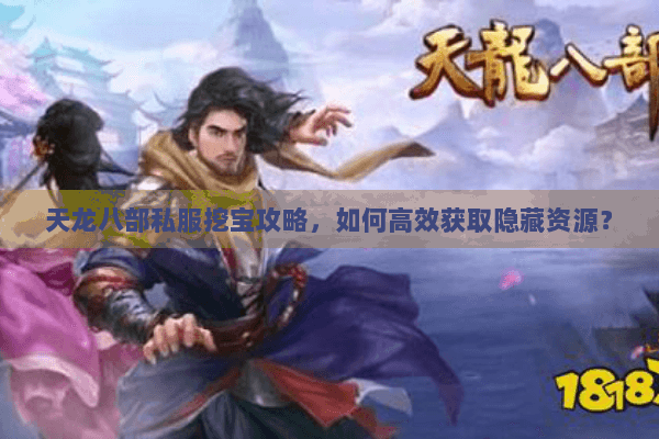天龙八部私服挖宝攻略，如何高效获取隐藏资源？