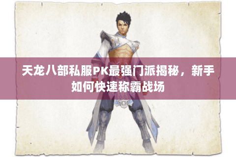 天龙八部私服PK最强门派揭秘，新手如何快速称霸战场