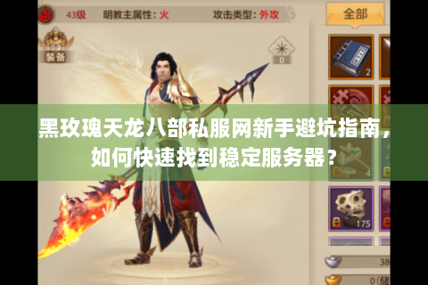 黑玫瑰天龙八部私服网新手避坑指南,如何快速找到稳定服务器? 黑玫瑰天龙八部私服网新手避坑指南,如何快速找到稳定服务器?