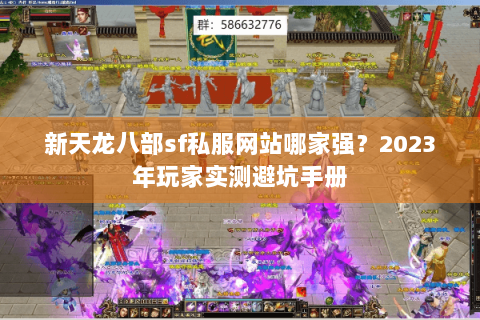 新天龙八部sf私服网站哪家强？2023年玩家实测避坑手册
