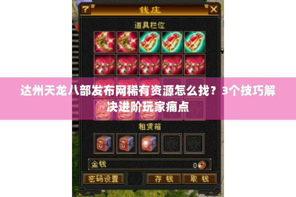 达州天龙八部发布网稀有资源怎么找?3个技巧解决进阶玩家痛点 达州天龙八部发布网稀有资源怎么找?3个技巧解决进阶玩家痛点