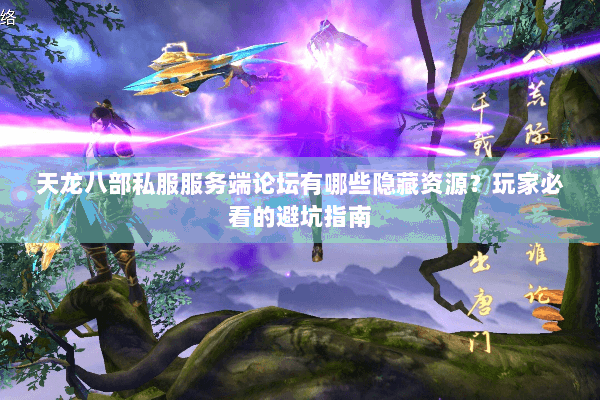 天龙八部私服服务端论坛有哪些隐藏资源？玩家必看的避坑指南