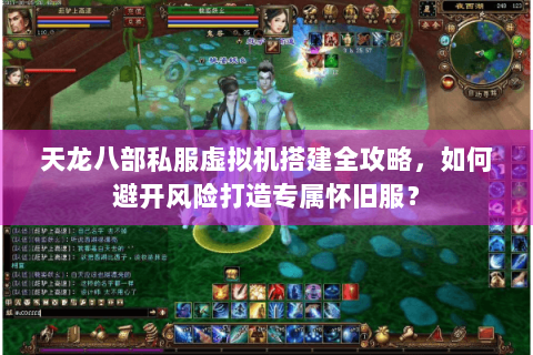 天龙八部私服虚拟机搭建全攻略,如何避开风险打造专属怀旧服? 天龙八部私服虚拟机搭建全攻略,如何避开风险打造专属怀旧服?