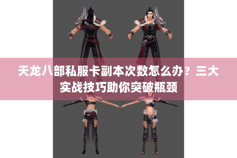 天龙八部私服卡副本次数怎么办?三大实战技巧助你突破瓶颈 天龙八部私服卡副本次数怎么办?三大实战技巧助你突破瓶颈