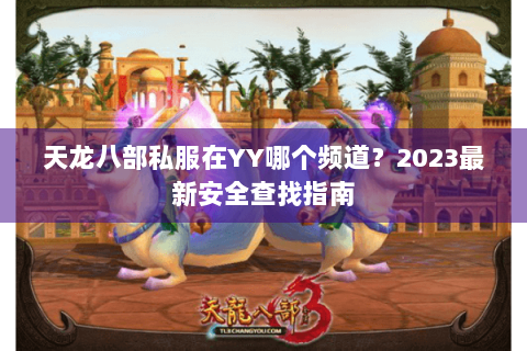 天龙八部私服在YY哪个频道?2023最新安全查找指南 天龙八部私服在YY哪个频道?2023最新安全查找指南