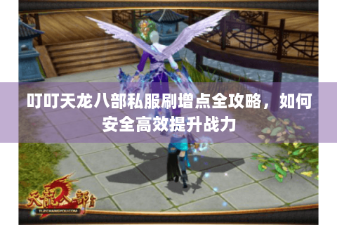 叮叮天龙八部私服刷增点全攻略，如何安全高效提升战力