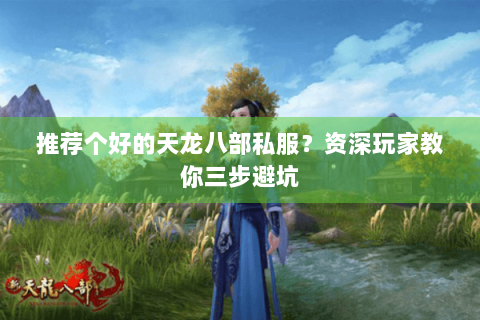 推荐个好的天龙八部私服？资深玩家教你三步避坑