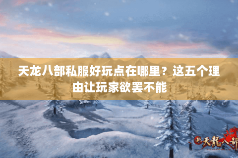 天龙八部私服好玩点在哪里？这五个理由让玩家欲罢不能